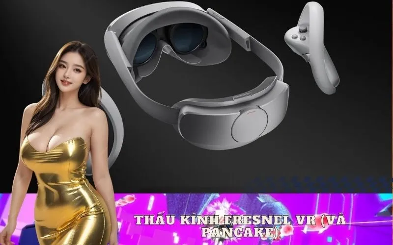 Công Nghệ Thấu Kính Fresnel và Pancake Trong VR Là Gì?